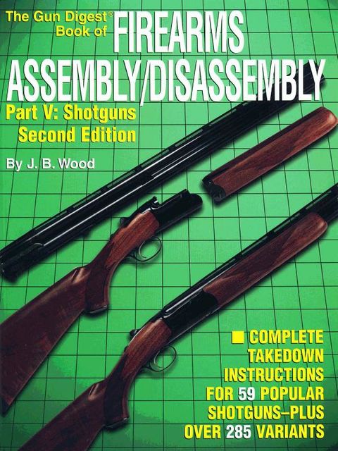 The Gun Digest Book of Firearms Assembly/Disassembly Part V – Shotguns, J.B. Wood