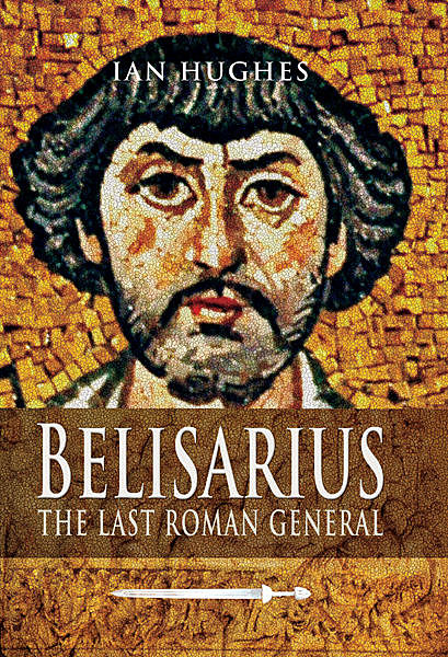 Belisarius: The Last Roman General, Ian Hughes