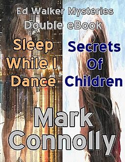 Ed Walker Mysteries – Double eBook – Sleep While I Dance – Secrets of Children, Mark Connolly