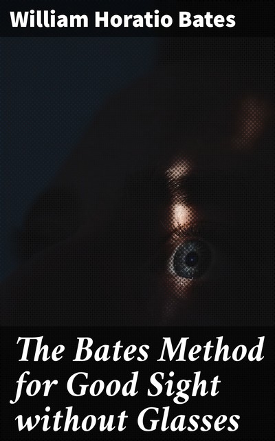 The Bates Method for Good Sight without Glasses, William Bates