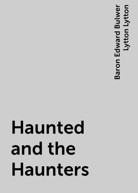Haunted and the Haunters, Baron Edward Bulwer Lytton Lytton