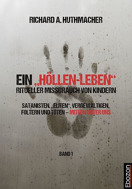 Ein „Höllen-Leben“: ritueller Missbrauch von Kindern / Ein „Höllen-Leben“: ritueller Missbrauch von Kindern (Band 1), Richard A. Huthmacher