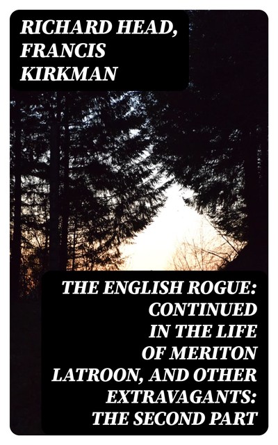 The English Rogue: Continued in the Life of Meriton Latroon, and Other Extravagants: The Second Part, Richard Head, Francis Kirkman