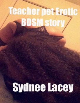 Teacher’s Pet Erotic Bdsm Story, Sydnee Lacey