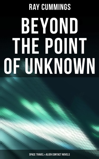 Beyond the Point of Unknown (Space Travel & Alien Contact Novels), Ray Cummings