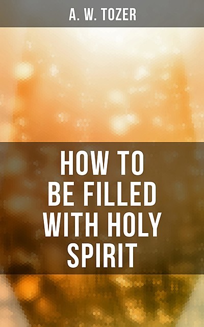 How to be Filled with Holy Spirit, A.W.Tozer