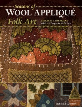 Seasons of Wool Appliqué Folk Art, Rebekah Smith