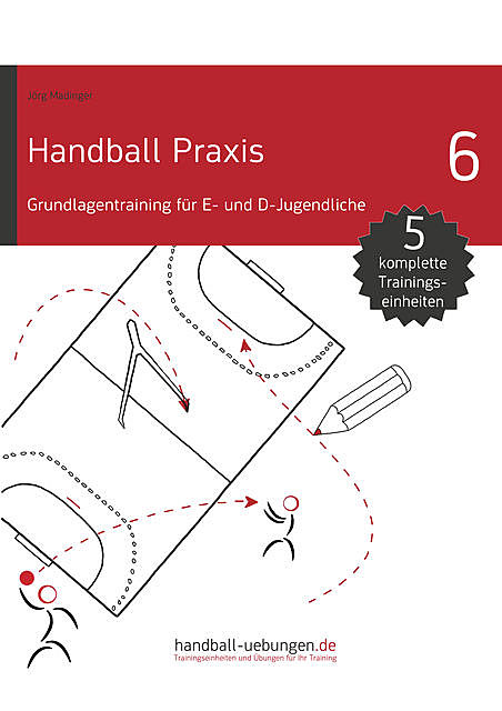 Handball Praxis 6 – Grundlagentraining für E- und D- Jugendliche, Jörg Madinger