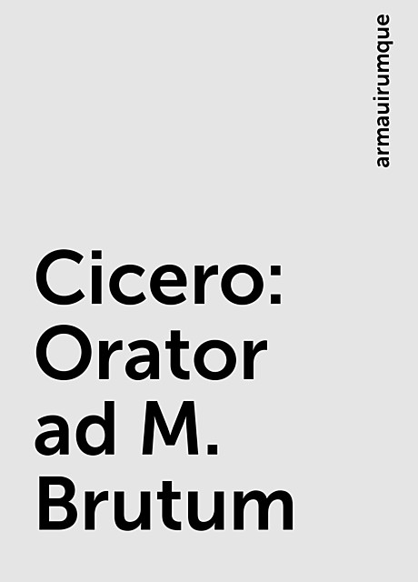 Cicero: Orator ad M. Brutum, armauirumque
