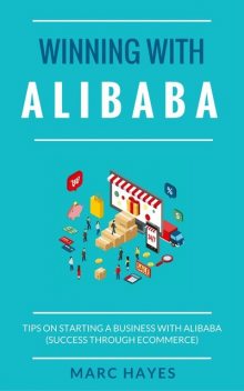 Winning With Alibaba: Tips on Starting a Business with Alibaba (Success Through Ecommerce), Marc Hayes