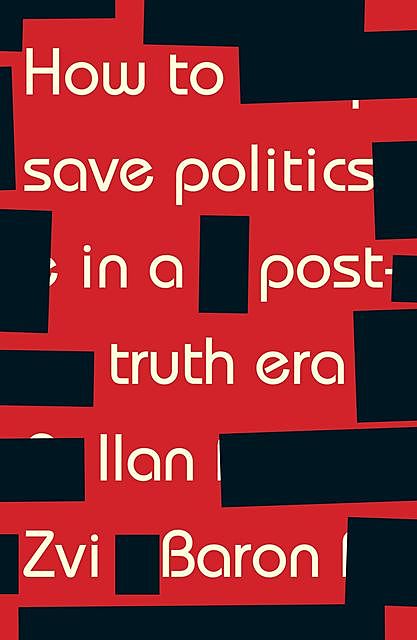 How to save politics in a post-truth era, Ilan Zvi Baron