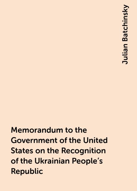 Memorandum to the Government of the United States on the Recognition of the Ukrainian People's Republic, Julian Batchinsky