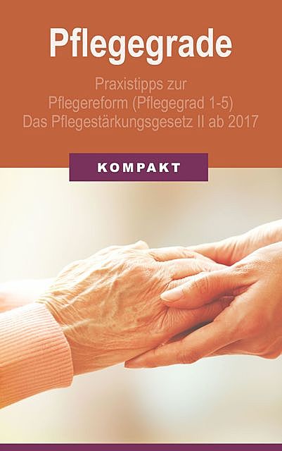 Pflegegrade: Praxistipps zur Pflegereform (Pflegegrad 1–5) – Das Pflegestärkungsgesetz II ab 2017, Angelika Schmid