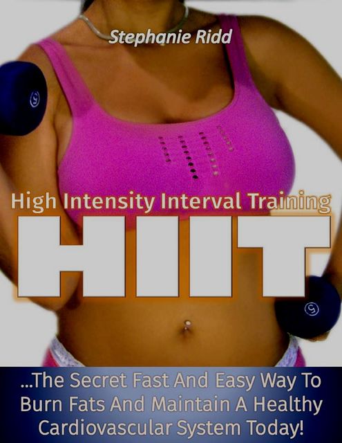 High Intensity Interval Training: The Secret Fast and Easy Way to Burn Fats and Maintain a Healthy Cardiovascular System Today!, Stephanie Ridd
