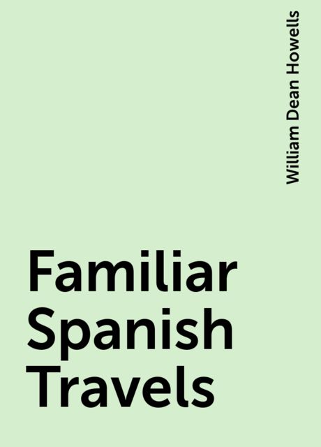 Familiar Spanish Travels, William Dean Howells