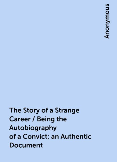 The Story of a Strange Career / Being the Autobiography of a Convict; an Authentic Document, 