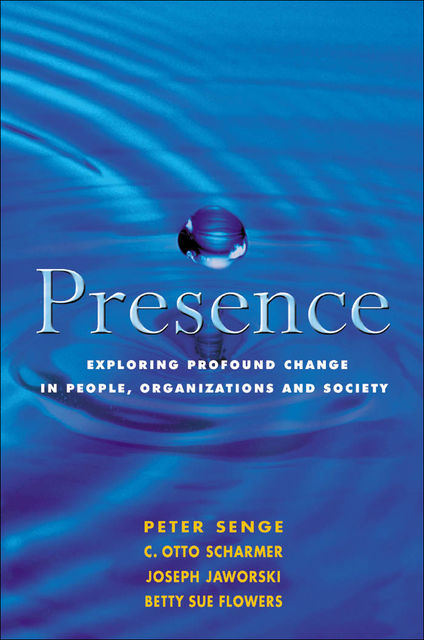 Presence, Betty Sue Flowers, C.Otto Scharmer, Joseph Jaworski, Peter Senge