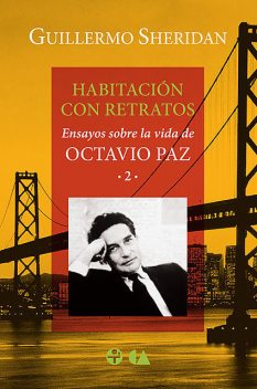 Habitación con retratos. Ensayos sobre la vida de Octavio Paz (vol. 2), Guillermo Sheridan