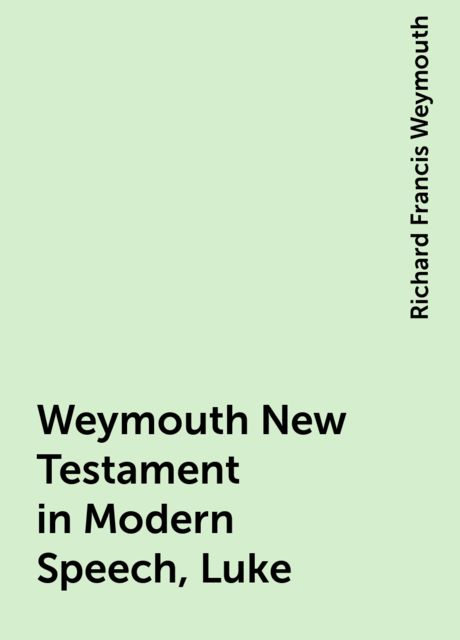 Weymouth New Testament in Modern Speech, Luke, Richard Francis Weymouth