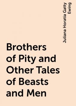 Brothers of Pity and Other Tales of Beasts and Men, Juliana Horatia Gatty Ewing