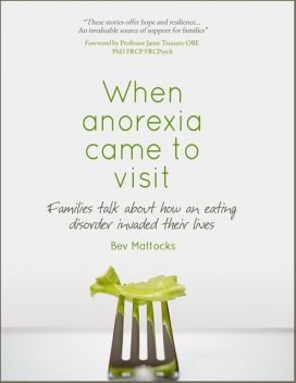 When Anorexia Came to Visit – Families Talk About How an Eating Disorder Invaded Their Lives, Bev Mattocks