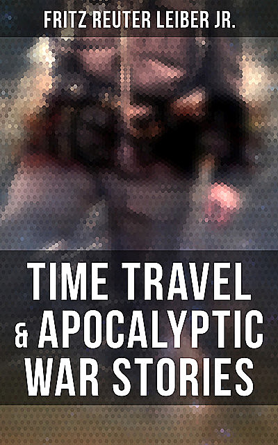 Time Travel & Apocalyptic War Stories, Fritz Reuter Leiber Jr.