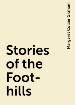 Stories of the Foot-hills, Margaret Collier Graham