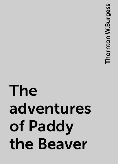 The adventures of Paddy the Beaver, Thornton W. Burgess