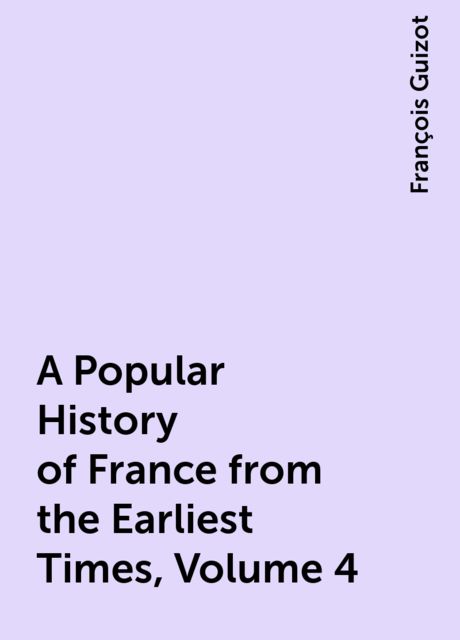 A Popular History of France from the Earliest Times, Volume 4, François Guizot