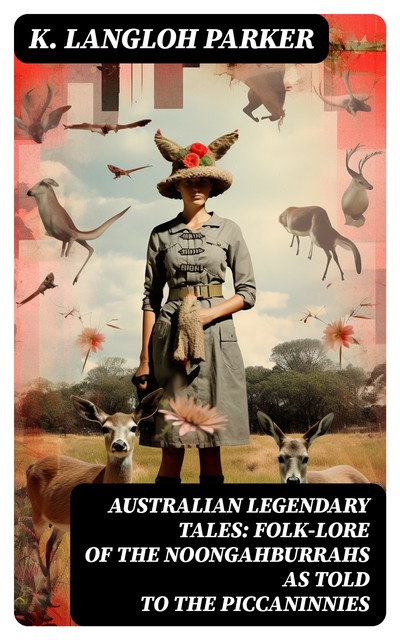 Australian Legendary Tales: folk-lore of the Noongahburrahs as told to the Piccaninnies, K.Langloh Parker