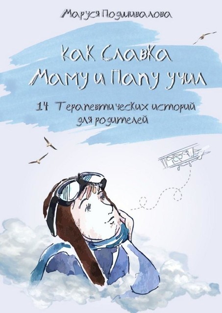 Как Славка маму и папу учил. 14 терапевтических историй для родителей, Маруся Подшивалова