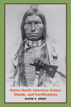 Native North American Armor, Shields, and Fortifications, David Jones