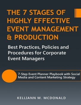 The 7 Stages of Highly Effective Event Management & Production: Best Practices, Policies and Procedures for Corporate Event Managers, Kelliann M. McDonald
