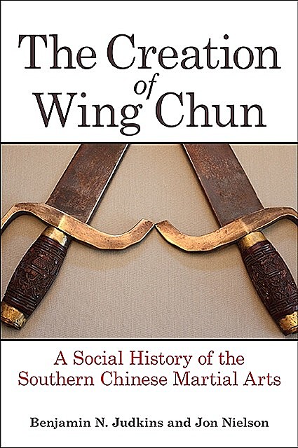 Creation of Wing Chun, The, Benjamin N. Judkins, Jon Nielson