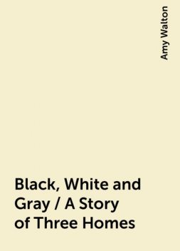 Black, White and Gray / A Story of Three Homes, Amy Walton