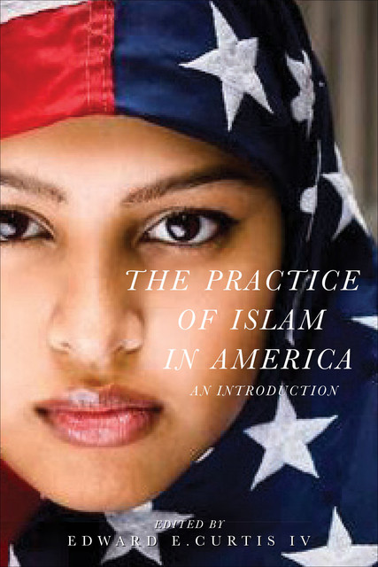 The Practice of Islam in America, Edward E Curtis IV