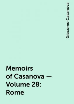 Memoirs of Casanova — Volume 28: Rome, Giacomo Casanova
