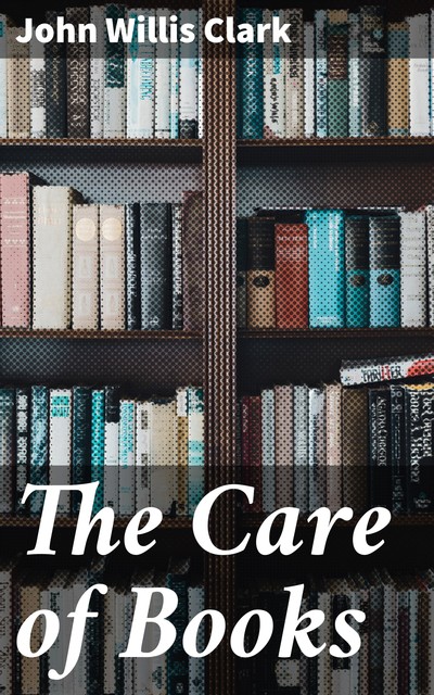 The Care of Books, John Willis Clark