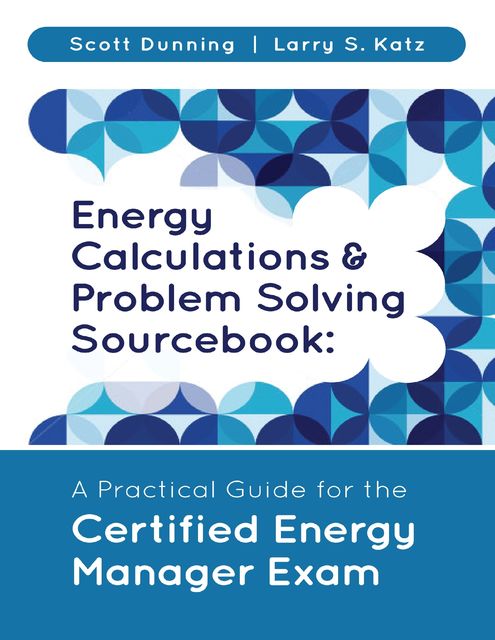 Energy Calculations & Problem Solving Sourcebook: A Practical Guide for the Certified Energy Manager Exam, Scott Dunning, Larry S. Katz