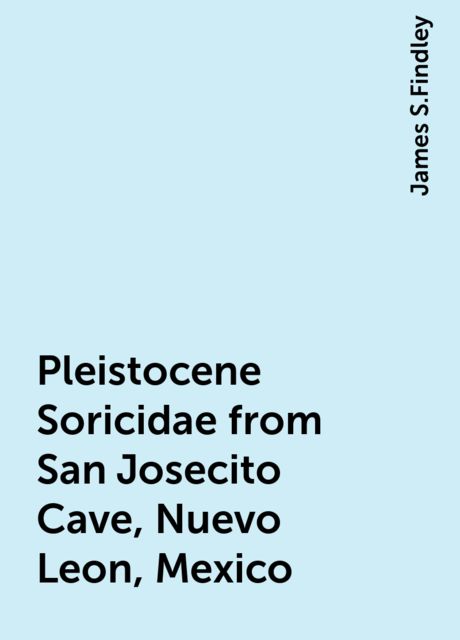 Pleistocene Soricidae from San Josecito Cave, Nuevo Leon, Mexico, James S.Findley