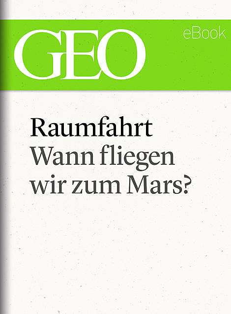 Raumfahrt: Wann fliegen wir zum Mars? (GEO eBook Single), Geo