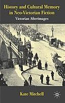 History and Cultural Memory in Neo-Victorian Fiction: Victorian Afterimages, Kate Mitchell