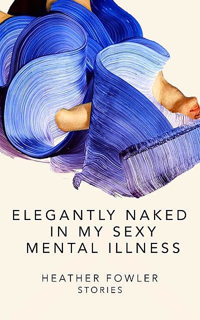Elegantly Naked in My Sexy Mental Illness, Heather Fowler