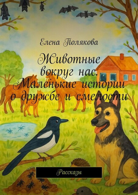 Животные вокруг нас. Маленькие истории о дружбе и смелости, Елена Полякова
