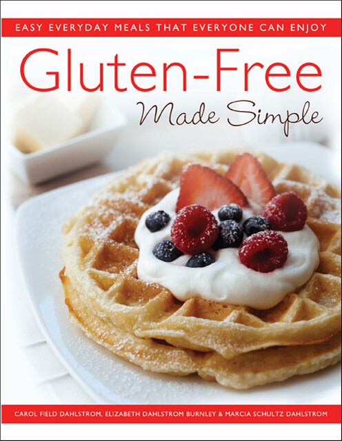 Gluten-Free Made Simple, Carol Field Dahlstrom, Elizabeth Dahlstrom Burnley, Marcia Schultz Dahlstrom