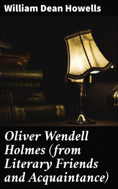 Oliver Wendell Holmes (from Literary Friends and Acquaintance), William Dean Howells