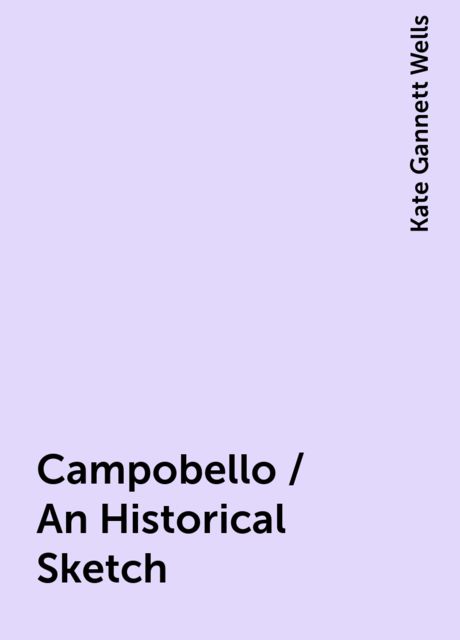 Campobello / An Historical Sketch, Kate Gannett Wells