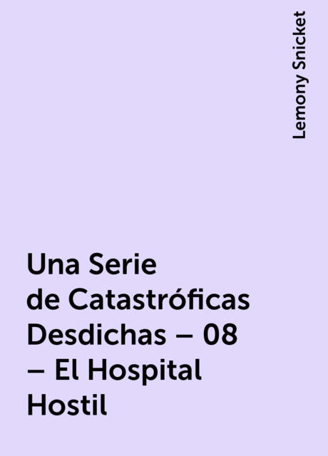 Una Serie de Catastróficas Desdichas – 08 – El Hospital Hostil, Lemony Snicket