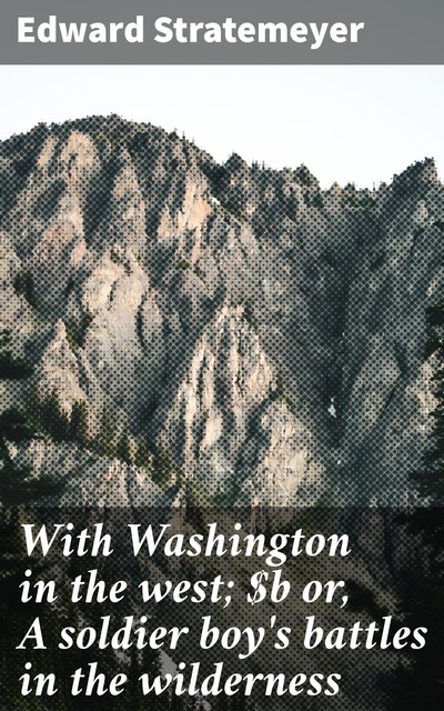 With Washington in the west; or, A soldier boy's battles in the wilderness, Edward Stratemeyer