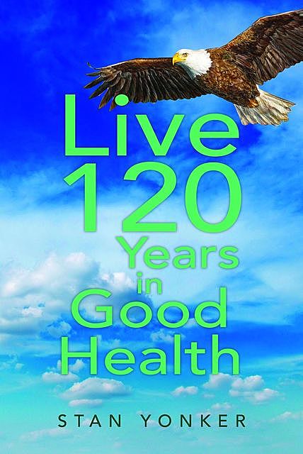 Live 120 Years in Good Health, Stan Yonker